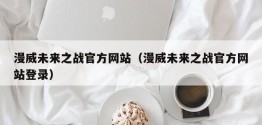 漫威未来之战官方网站（漫威未来之战官方网站登录）