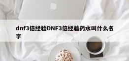 dnf3倍经验DNF3倍经验药水叫什么名字