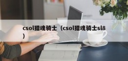 csol猎魂骑士（csol猎魂骑士sl8）