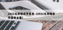 2021元宵晚会节目单（2021元宵晚会节目单全集）