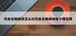 热血无赖麻将怎么玩热血无赖麻将哪个键出牌