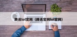 腾讯lol官网（腾讯官网lol官网）