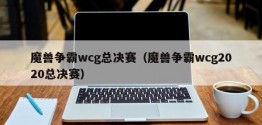 魔兽争霸wcg总决赛（魔兽争霸wcg2020总决赛）