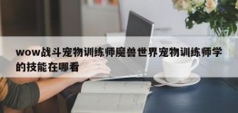 wow战斗宠物训练师魔兽世界宠物训练师学的技能在哪看